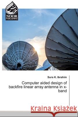 Computer aided design of backfire linear array antenna in x-band Ibrahim, Sura K. 9786139431502 Noor Publishing - książka