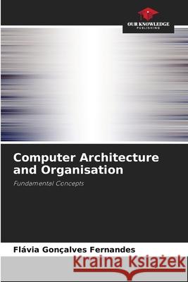 Computer Architecture and Organisation Fl?via Gon?alves Fernandes 9786207854899 Our Knowledge Publishing - książka