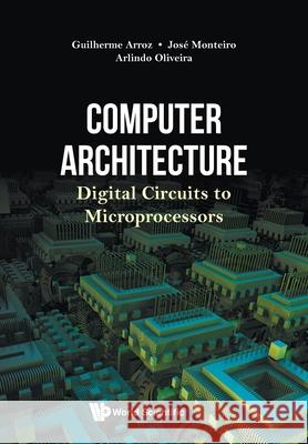 Computer Architecture: Digital Circuits to Microprocessors Arroz, Guiherme 9789811221330 World Scientific Publishing Co Pte Ltd - książka
