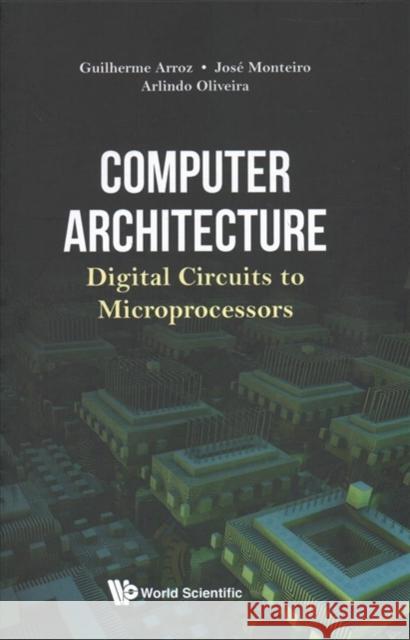 Computer Architecture: Digital Circuits to Microprocessors Guilherme Arroz Josae Monteiro Arlindo L. Oliveira 9789813238336 World Scientific Publishing Company - książka