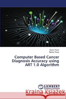 Computer Based Cancer Diagnosis Accuracy using ART 1.0 Algorithm Tiwari, Geeta, Tiwari, Neeraj 9786206158370 LAP Lambert Academic Publishing - książka