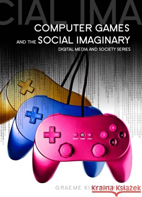 Computer Games and the Social Imaginary Kirkpatrick, Graeme 9780745641102 John Wiley & Sons - książka