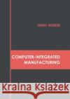 Computer-Integrated Manufacturing Henry Webber 9781632388179 NY Research Press