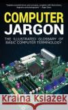 Computer Jargon: The Illustrated Glossary of Basic Computer Terminology Kevin Wilson 9781913151249 Elluminet Press