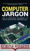 Computer Jargon: The Illustrated Glossary of Basic Computer Terminology Kevin Wilson 9781913151546 Elluminet Press