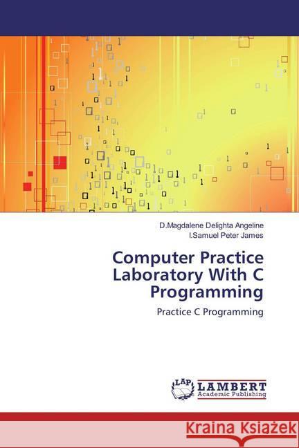 Computer Practice Laboratory With C Programming : Practice C Programming Angeline, D.Magdalene Delighta; James, I.Samuel Peter 9786137339541 LAP Lambert Academic Publishing - książka