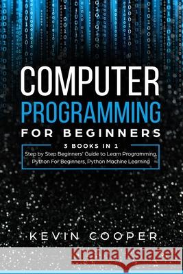 Computer Programming for Beginners: 3 Books in 1: Step by Step Guide to Learn Programming, Python For Beginners, Python Machine Learning Kevin Cooper 9781672052665 Independently Published - książka