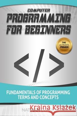 Computer Programming for Beginners: Fundamentals of Programming Terms and Concepts Nathan Clark 9781719439558 Createspace Independent Publishing Platform - książka