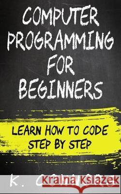 Computer Programming for Beginners: Learn How to Code Step by Step K. Connors 9781974628964 Createspace Independent Publishing Platform - książka