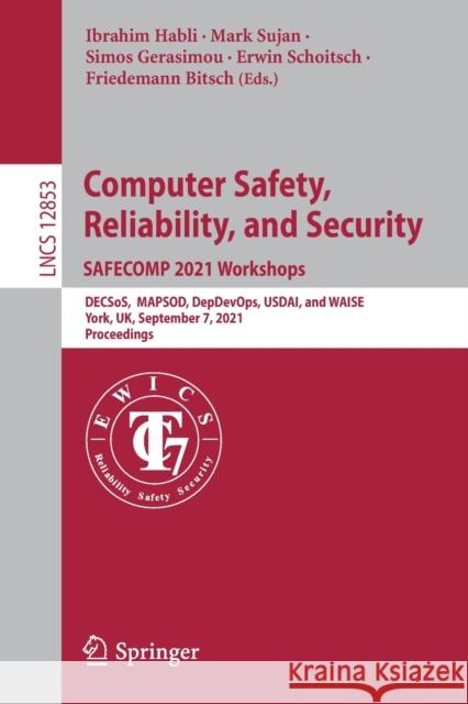 Computer Safety, Reliability, and Security. Safecomp 2021 Workshops: Decsos, Mapsod, Depdevops, Usdai, and Waise, York, Uk, September 7, 2021, Proceed Habli, Ibrahim 9783030839055 Springer - książka