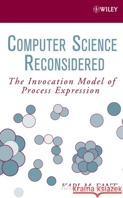 Computer Science Reconsidered: The Invocation Model of Process Expression Fant, Karl M. 9780471798149 Wiley-Interscience - książka