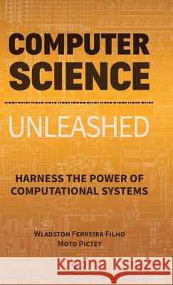 Computer Science Unleashed: Harness the Power of Computational Systems Wladston Ferreir Moto Pictet 9780997316032 Code Energy LLC - książka