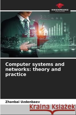 Computer systems and networks: theory and practice Uzdenbaev, Zhanbai 9786208747732 Our Knowledge Publishing - książka