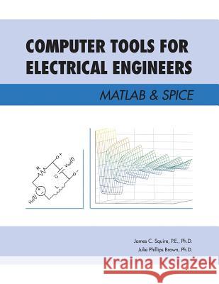 Computer Tools for Electrical Engineers; Matlab & Spice P E Squire, PH D, Julie Phillips Brown, PH D 9781483497334 Lulu Publishing Services - książka