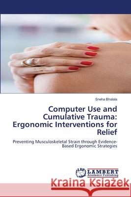Computer Use and Cumulative Trauma: Ergonomic Interventions for Relief Bhalala, Sneha 9786209364372 LAP Lambert Academic Publishing - książka