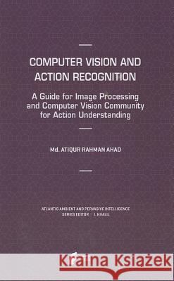 Computer Vision and Action Recognition: A Guide for Image Processing and Computer Vision Community for Action Understanding Ahad, MD Atiqur Rahman 9789491216190 ATLANTIS PRESS - książka