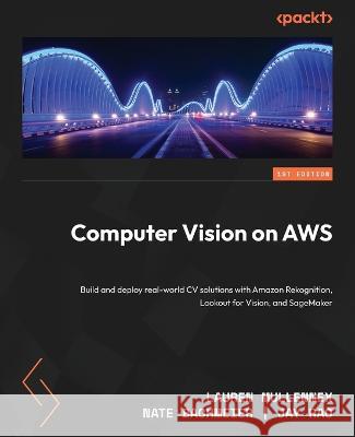 Computer Vision on AWS: Build and deploy real-world CV solutions with Amazon Rekognition, Lookout for Vision, and SageMaker Lauren Mullennex Nate Bachmeier Jay Rao 9781801078689 Packt Publishing - książka