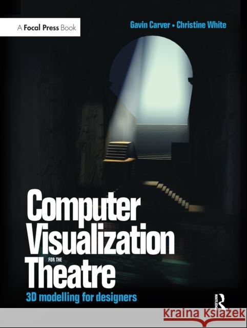 Computer Visualization for the Theatre: 3D Modelling for Designers Gavin Carver Christine White 9781138152830 Focal Press - książka
