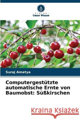 Computergestützte automatische Ernte von Baumobst: Süßkirschen Suraj Amatya 9786205267325 Verlag Unser Wissen - książka