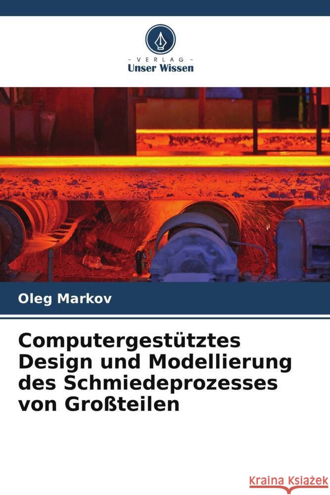 Computergestütztes Design und Modellierung des Schmiedeprozesses von Großteilen Markov, Oleg 9786204799803 Verlag Unser Wissen - książka