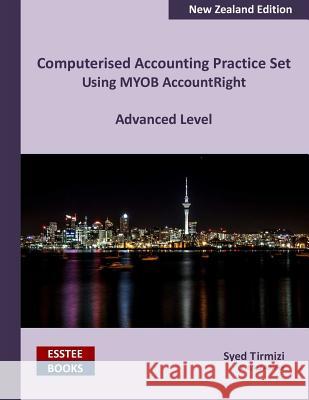 Computerised Accounting Practice Set Using MYOB AccountRight - Advanced Level: New Zealand Edition Tirmizi, Syed 9780994598875 Esstee Books - książka