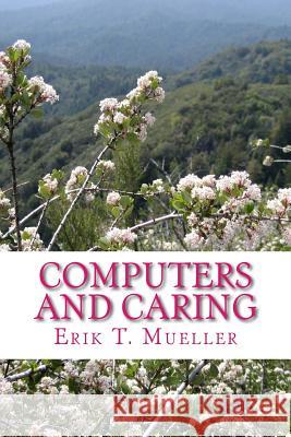 Computers and Caring: Using Technology to Help Us Care Erik T. Mueller 9781512228625 Createspace - książka