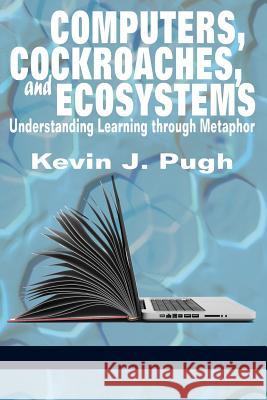 Computers, Cockroaches, and Ecosystems: Understanding Learning through Metaphor Kevin J. Pugh 9781681237763 Eurospan (JL) - książka