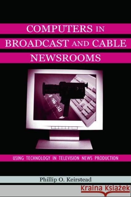 Computers in Broadcast and Cable Newsrooms: Using Technology in Television News Production Keirstead, Phillip O. 9780805830644 Lawrence Erlbaum Associates - książka