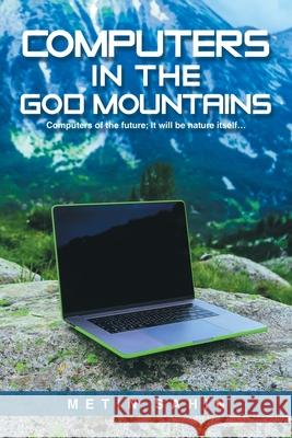 Computers in the God Mountains: Computers of the future; It will be nature itself... Metin Sahin 9781669890805 Xlibris UK - książka