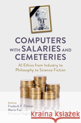 Computers with Salaries and Cemeteries: AI Ethics from Industry to Philosophy to Science Fiction Frederik Fl?ther Maria Fay Christian Hugo Hoffmann 9783032031686 Springer - książka