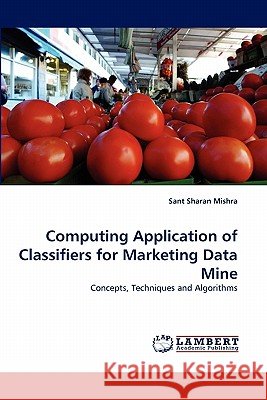 Computing Application of Classifiers for Marketing Data Mine Sant Sharan Mishra 9783844310450 LAP Lambert Academic Publishing - książka