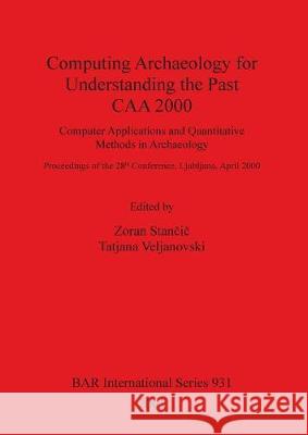 Computing Archaeology for Understanding the Past - CAA 2000: Computer Applications and Quantitative Methods in Archaeology Stančič, Zoran 9781841712253 Archaeopress - książka