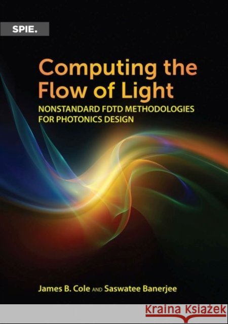 Computing the Flow of Light: Nonstandard FDTD Methodologies for Photonics Design James B. Cole, Saswatee Banerjee 9781510604810 Eurospan (JL) - książka