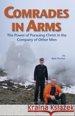 Comrades in Arms: The Power of Pursuing Christ in the Company of Other Men Rob Fischer 9781483974088 Createspace - książka