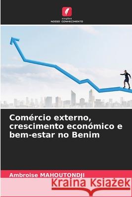 Com?rcio externo, crescimento econ?mico e bem-estar no Benim Ambroise Mahoutondji 9786207798339 Edicoes Nosso Conhecimento - książka