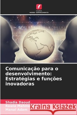Comunicação para o desenvolvimento: Estratégias e funções inovadoras Daoud, Shadia, Mahmoud, Rawia, Adam, Manal 9786208753306 Edições Nosso Conhecimento - książka