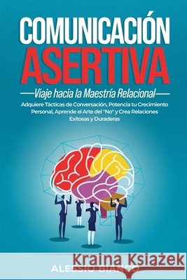 Comunicación Asertiva: Viaje hacia la Maestría Relacional: Adquiere Tácticas de Conversación, Potencia tu Crecimiento Personal, Aprende el Arte del 