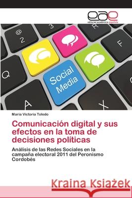 Comunicación digital y sus efectos en la toma de decisiones políticas María Victoria Toledo 9783659074813 Editorial Academica Espanola - książka