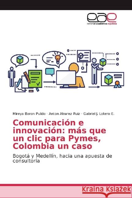 Comunicación e innovación: más que un clic para Pymes, Colombia un caso : Bogotá y Medellín, hacia una apuesta de consultoría Baron Pulido, Mireya; Alvarez Ruiz, Anton; Lotero E., Gabriel J. 9783639531282 Editorial Académica Española - książka