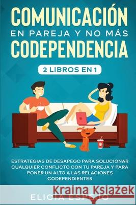 Comunicación en pareja y no más codependencia 2 libros en 1: Estrategias de desapego para solucionar cualquier conflicto con tu pareja y para poner un Espejo, Elicia 9781648660269 Native Publisher - książka