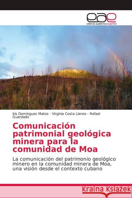 Comunicación patrimonial geológica minera para la comunidad de Moa : La comunicación del patrimonio geológico minero en la comunidad minera de Moa, una visión desde el contexto cubano Domínguez Matos, Iris; Costa Llanos, Virginia; Guardado, Rafael 9786202137454 Editorial Académica Española - książka