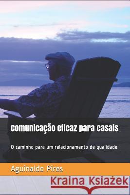 Comunicação eficaz para casais: O caminho para um relacionamento de qualidade Pires, Aguinaldo 9781798185087 Independently Published - książka