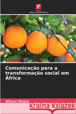 Comunicação para a transformação social em África Okaka, Wilson 9786206821168 Edições Nosso Conhecimento - książka