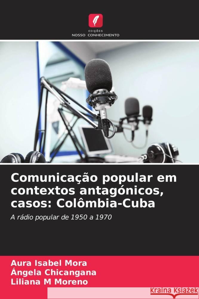 Comunicação popular em contextos antagónicos, casos: Colômbia-Cuba Mora, Aura Isabel, Chicangana, Ángela, Moreno, Liliana M 9786206605591 Edições Nosso Conhecimento - książka