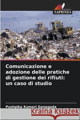 Comunicazione e adozione delle pratiche di gestione dei rifiuti: un caso di studio Ganegoda, Pushpika Kumari 9786200063915 Edizioni Sapienza - książka