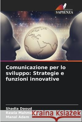 Comunicazione per lo sviluppo: Strategie e funzioni innovative Daoud, Shadia, Mahmoud, Rawia, Adam, Manal 9786208753283 Edizioni Sapienza - książka