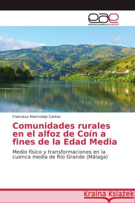 Comunidades rurales en el alfoz de Coín a fines de la Edad Media : Medio físico y transformaciones en la cuenca media de Río Grande (Málaga) Marmolejo Cantos, Francisco 9783659704482 Editorial Académica Española - książka