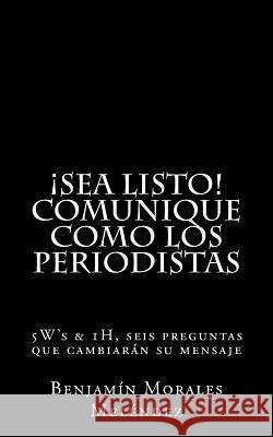 Comunique como los periodistas: 5W's & 1H, seis preguntas que cambiarán su mensaje Melendez, Benjamin Morales 9781507667767 Createspace - książka