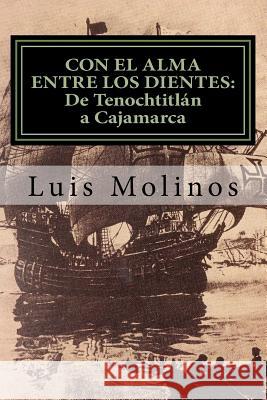 CON EL ALMA ENTRE LOS DIENTES (De Tenochtitlán a Cajamarca) Molinos, Luis 9781539192183 Createspace Independent Publishing Platform - książka