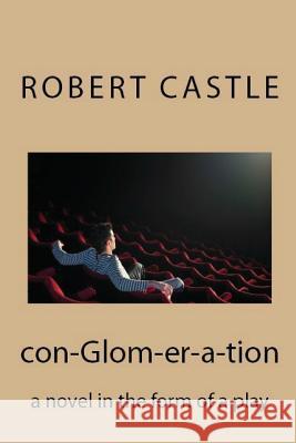 con-Glom-er-a-tion: a novel in the form of a play Castle, Robert 9781976207471 Createspace Independent Publishing Platform - książka